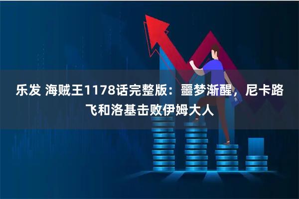 乐发 海贼王1178话完整版：噩梦渐醒，尼卡路飞和洛基击败伊姆大人